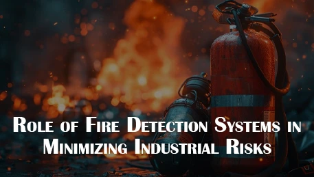 Role of Fire Detection Systems in Minimizing Industrial Risks